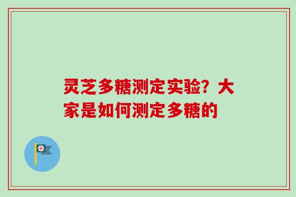 灵芝多糖测定实验?大家是如何测定多糖的 灵芝多糖测定实验?大家是如何测定多糖的