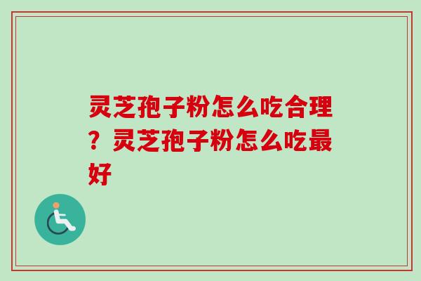 灵芝孢子粉怎么吃合理？灵芝孢子粉怎么吃最好
