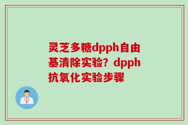 灵芝多糖dpph自由基清除实验？dpph抗氧化实验步骤