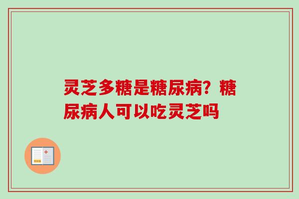 灵芝多糖是?人可以吃灵芝吗 灵芝多糖是?人可以吃灵芝吗