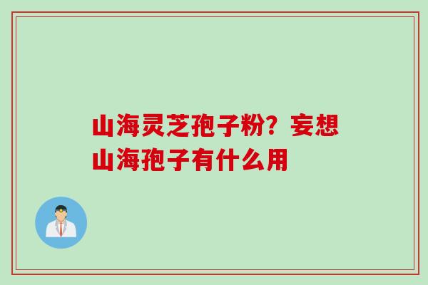 山海灵芝孢子粉？妄想山海孢子有什么用