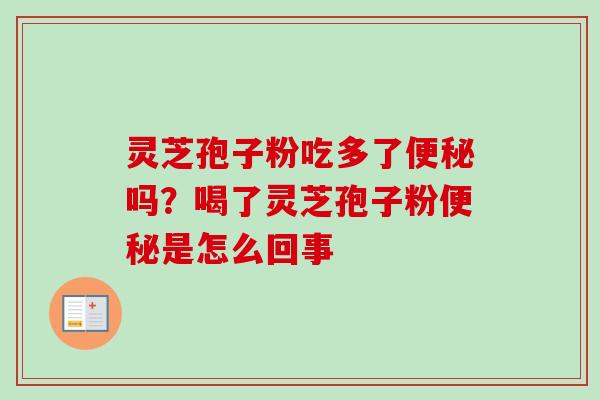 灵芝孢子粉吃多了便秘吗？喝了灵芝孢子粉便秘是怎么回事