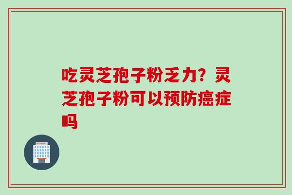吃灵芝孢子粉乏力？灵芝孢子粉可以预防癌症吗