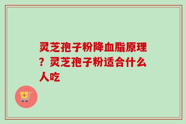 灵芝孢子粉降血脂原理？灵芝孢子粉适合什么人吃