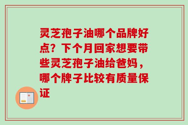 灵芝孢子油哪个品牌好点？下个月回家想要带些灵芝孢子油给爸妈，哪个牌子比较有质量保证