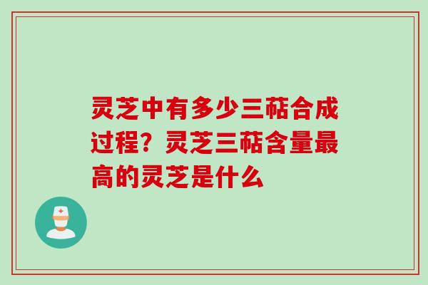 灵芝中有多少三萜合成过程？灵芝三萜含量最高的灵芝是什么