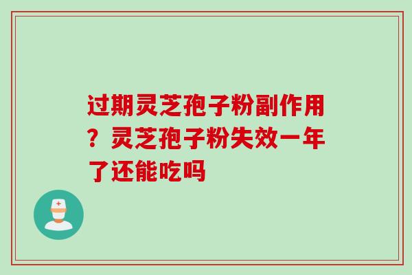 过期灵芝孢子粉副作用？灵芝孢子粉失效一年了还能吃吗