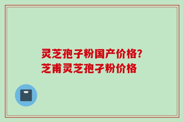 灵芝孢子粉国产价格？芝甫灵芝孢孑粉价格