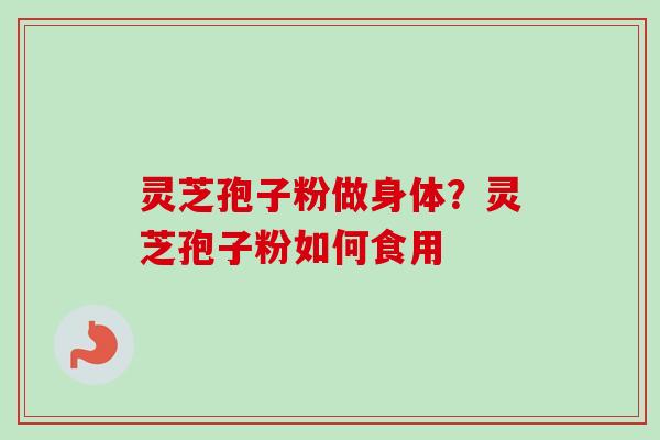 灵芝孢子粉做身体？灵芝孢子粉如何食用