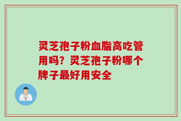 灵芝孢子粉血脂高吃管用吗？灵芝孢子粉哪个牌子最好用安全