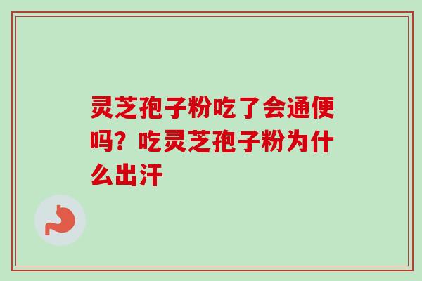 灵芝孢子粉吃了会通便吗？吃灵芝孢子粉为什么出汗