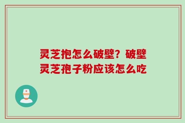 灵芝抱怎么破壁？破壁灵芝孢子粉应该怎么吃