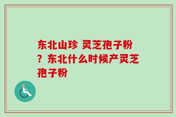 东北山珍 灵芝孢子粉？东北什么时候产灵芝孢子粉