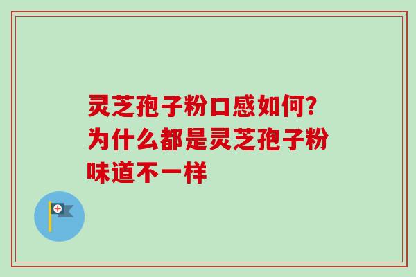 灵芝孢子粉口感如何?为什么都是灵芝孢子粉味道不一样 灵芝孢子粉口感如何?为什么都是灵芝孢子粉味道不一样