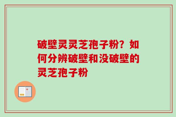 破壁灵灵芝孢子粉？如何分辨破壁和没破壁的灵芝孢子粉