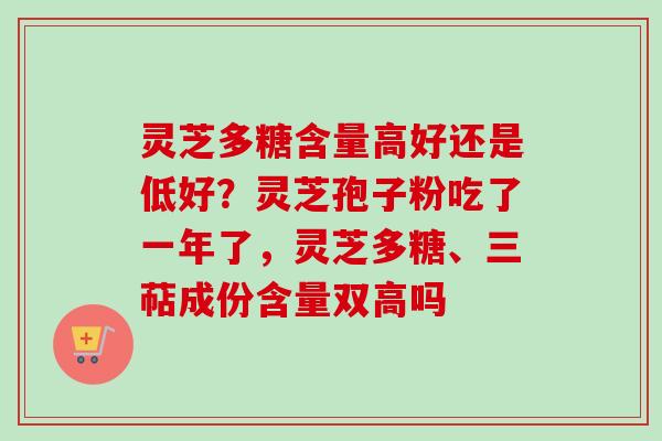 灵芝多糖含量高好还是低好？灵芝孢子粉吃了一年了，灵芝多糖、三萜成份含量双高吗