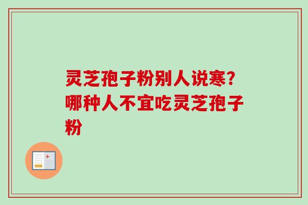 灵芝孢子粉别人说寒？哪种人不宜吃灵芝孢子粉