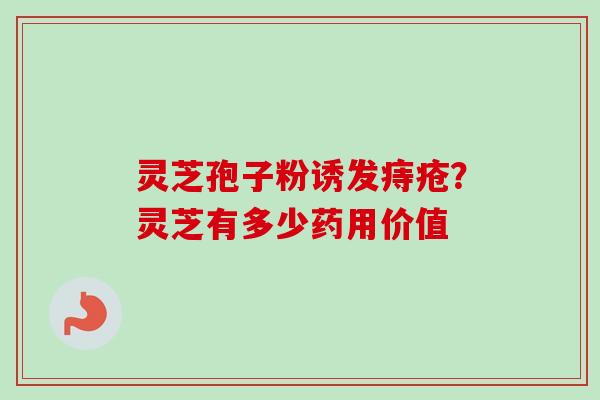 灵芝孢子粉诱发痔疮？灵芝有多少药用价值