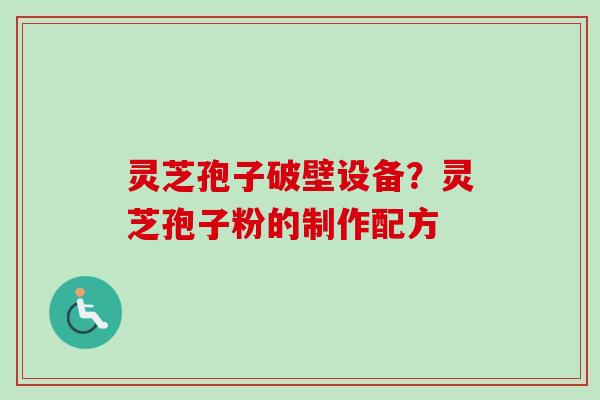 灵芝孢子破壁设备？灵芝孢子粉的制作配方