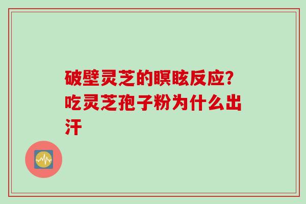 破壁灵芝的瞑眩反应？吃灵芝孢子粉为什么出汗