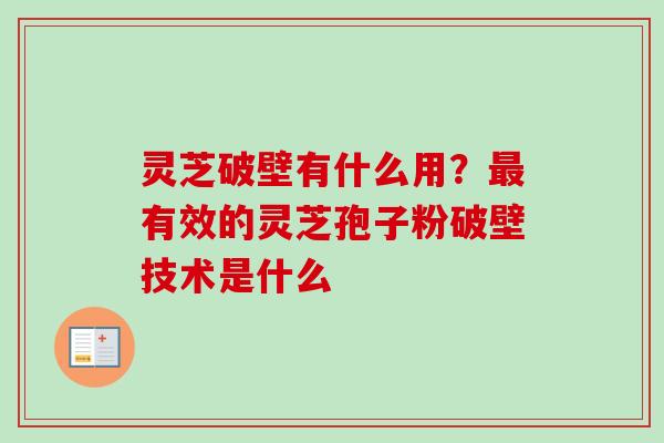 灵芝破壁有什么用？最有效的灵芝孢子粉破壁技术是什么