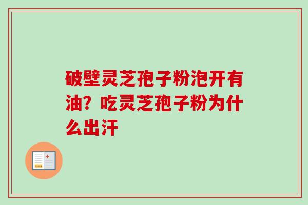 破壁灵芝孢子粉泡开有油?吃灵芝孢子粉为什么出汗 破壁灵芝孢子粉泡开有油?吃灵芝孢子粉为什么出汗