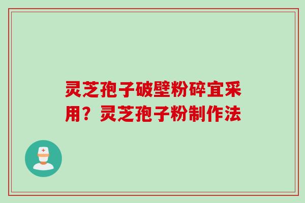 灵芝孢子破壁粉碎宜采用？灵芝孢子粉制作法