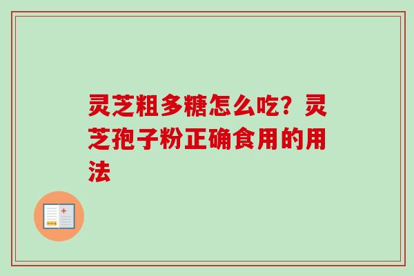 灵芝粗多糖怎么吃？灵芝孢子粉正确食用的用法