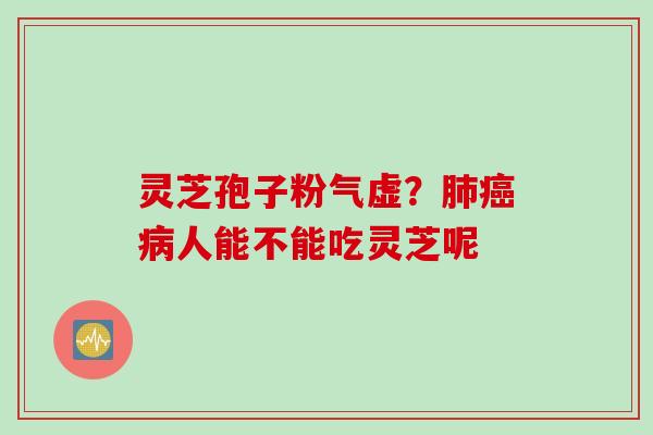 灵芝孢子粉气虚？肺癌病人能不能吃灵芝呢