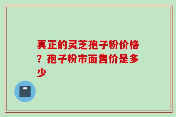 真正的灵芝孢子粉价格?孢子粉市面售价是多少 真正的灵芝孢子粉价格?孢子粉市面售价是多少