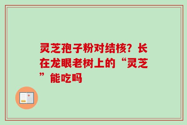 灵芝孢子粉对结核？长在龙眼老树上的“灵芝”能吃吗