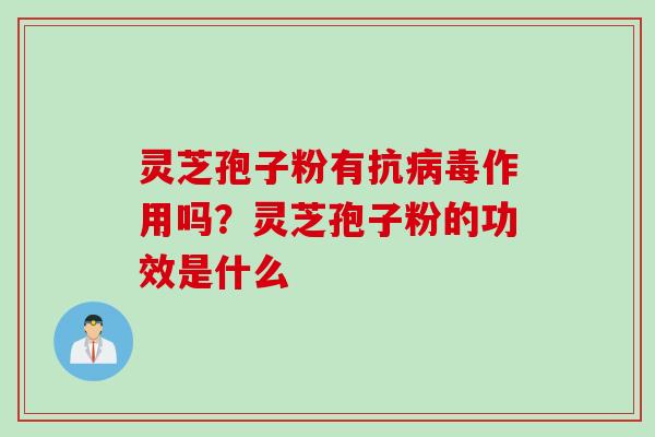 灵芝孢子粉有抗病毒作用吗？灵芝孢子粉的功效是什么