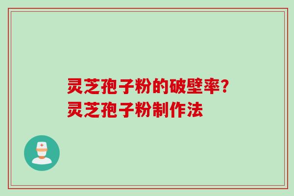 灵芝孢子粉的破壁率？灵芝孢子粉制作法