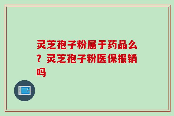 灵芝孢子粉属于药品么？灵芝孢子粉医保报销吗