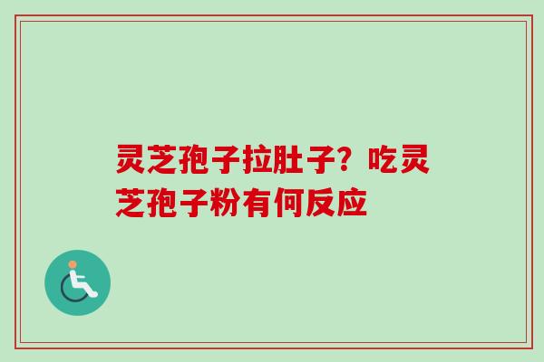 灵芝孢子拉肚子？吃灵芝孢子粉有何反应