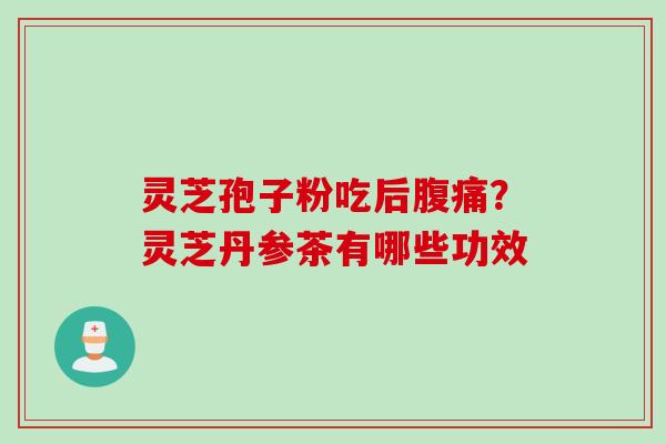 灵芝孢子粉吃后腹痛？灵芝丹参茶有哪些功效
