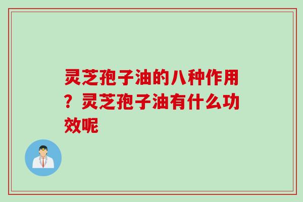 灵芝孢子油的八种作用？灵芝孢子油有什么功效呢