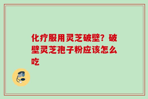 化疗服用灵芝破壁？破壁灵芝孢子粉应该怎么吃