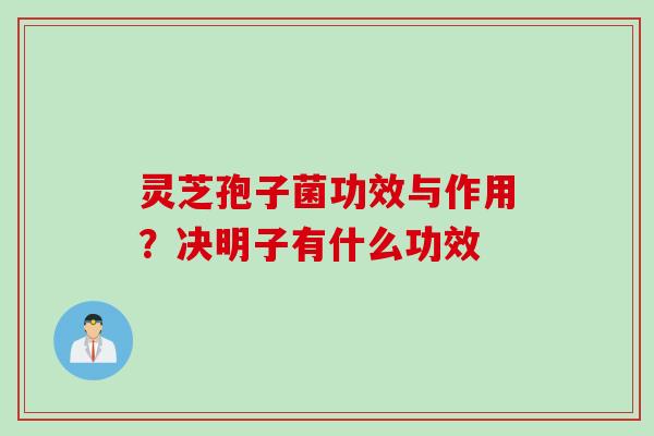 灵芝孢子菌功效与作用？决明子有什么功效