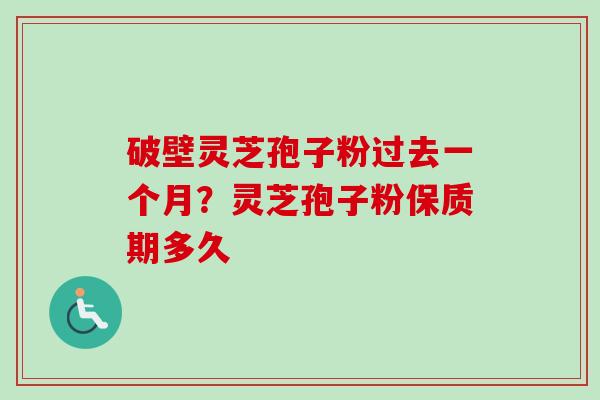 破壁灵芝孢子粉过去一个月？灵芝孢子粉保质期多久