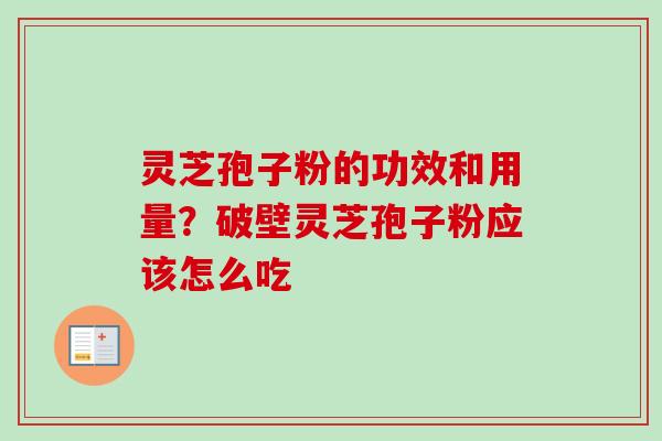 灵芝孢子粉的功效和用量？破壁灵芝孢子粉应该怎么吃