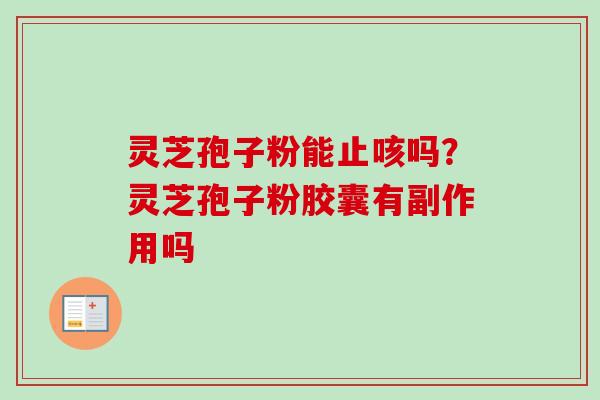 灵芝孢子粉能止咳吗？灵芝孢子粉胶囊有副作用吗