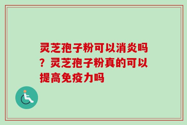 灵芝孢子粉可以消炎吗？灵芝孢子粉真的可以提高免疫力吗