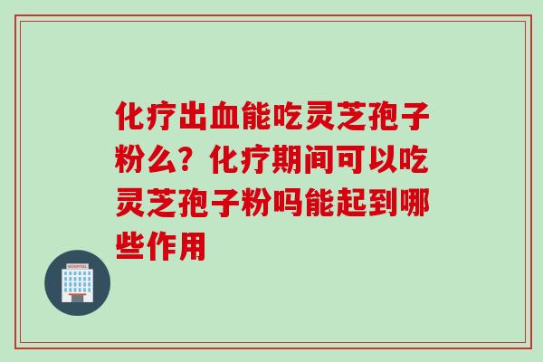 出能吃灵芝孢子粉么?期间可以吃灵芝孢子粉吗能起到哪些作用 出能吃灵芝孢子粉么?期间可以吃灵芝孢子粉吗能起到哪些作用