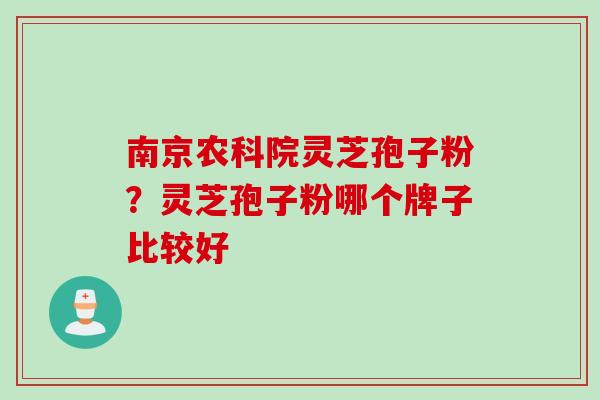 南京农科院灵芝孢子粉？灵芝孢子粉哪个牌子比较好