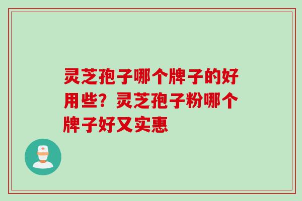 灵芝孢子哪个牌子的好用些?灵芝孢子粉哪个牌子好又实惠 灵芝孢子哪个牌子的好用些?灵芝孢子粉哪个牌子好又实惠