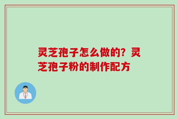 灵芝孢子怎么做的？灵芝孢子粉的制作配方
