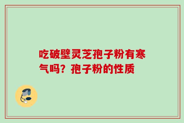 吃破壁灵芝孢子粉有寒气吗？孢子粉的性质