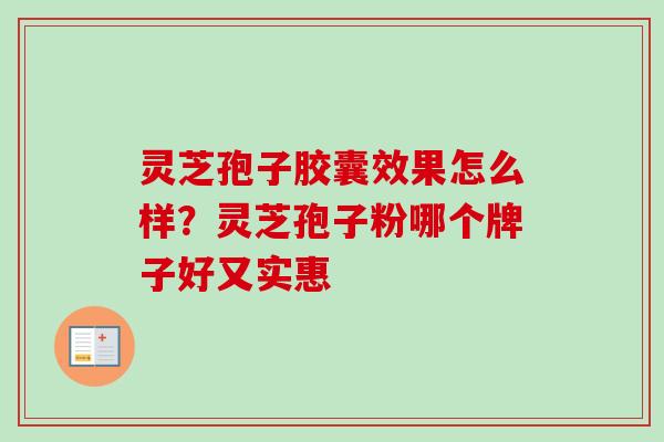 灵芝孢子胶囊效果怎么样？灵芝孢子粉哪个牌子好又实惠