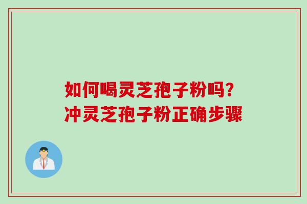 如何喝灵芝孢子粉吗？冲灵芝孢子粉正确步骤